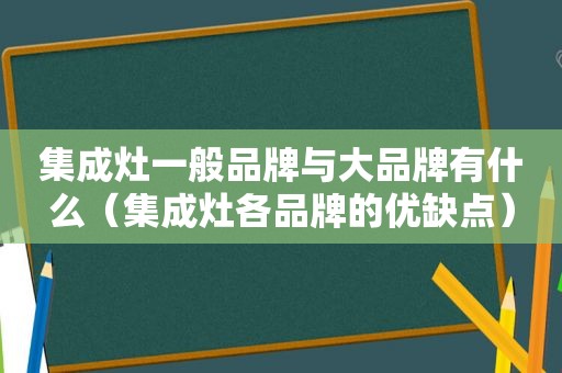 集成灶一般品牌与大品牌有什么（集成灶各品牌的优缺点）