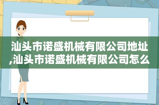 汕头市诺盛机械有限公司地址,汕头市诺盛机械有限公司怎么样