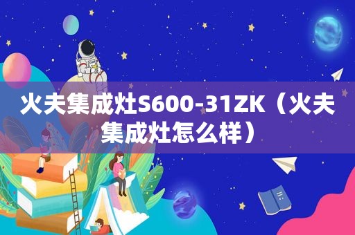 火夫集成灶S600-31ZK（火夫集成灶怎么样）