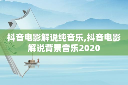抖音电影解说纯音乐,抖音电影解说背景音乐2020