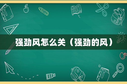 强劲风怎么关（强劲的风）
