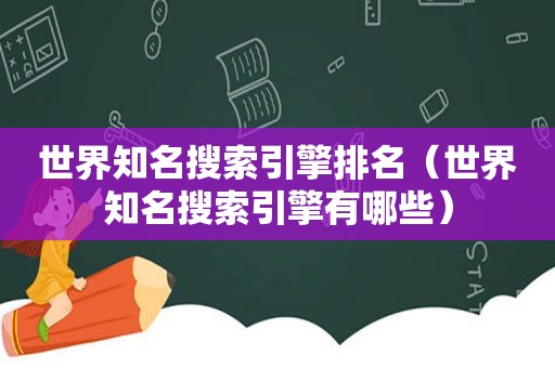 世界知名搜索引擎排名（世界知名搜索引擎有哪些）