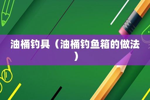 油桶钓具（油桶钓鱼箱的做法）