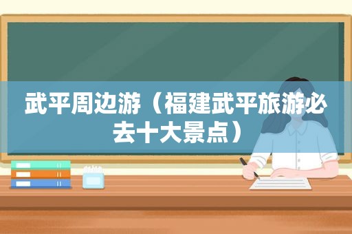 武平周边游（福建武平旅游必去十大景点）