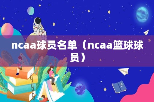 ncaa球员名单（ncaa篮球球员）