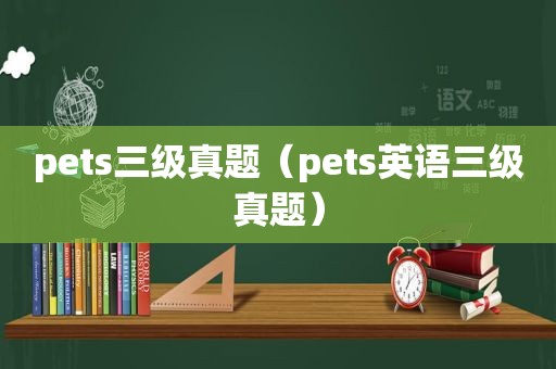 pets三级真题（pets英语三级真题）