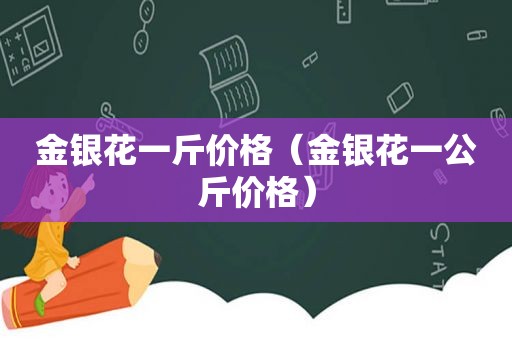 金银花一斤价格（金银花一公斤价格）