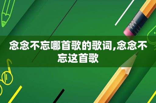 念念不忘哪首歌的歌词,念念不忘这首歌