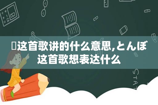 囍这首歌讲的什么意思,とんぼ这首歌想表达什么