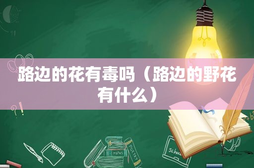 路边的花有毒吗（路边的野花有什么）