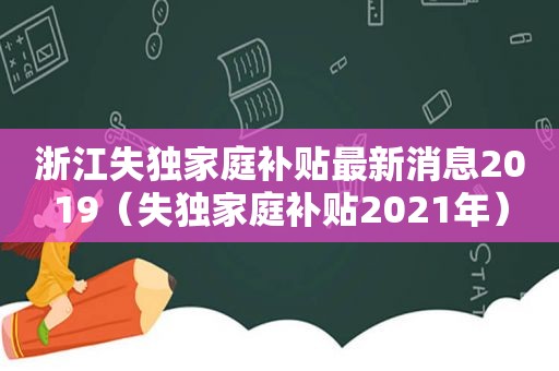 浙江失独家庭补贴最新消息2019（失独家庭补贴2021年）