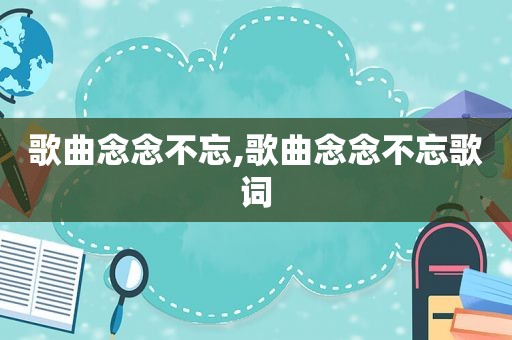 歌曲念念不忘,歌曲念念不忘歌词