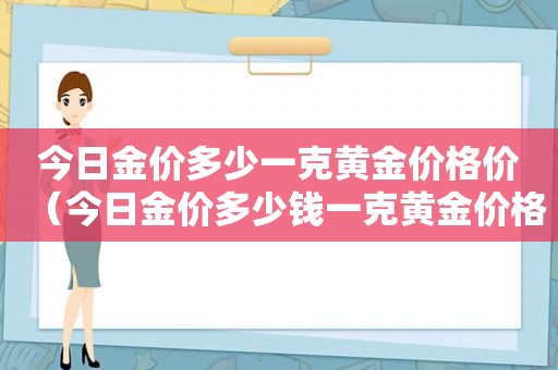 今日金价多少一克黄金价格价（今日金价多少钱一克黄金价格今天多少一克）