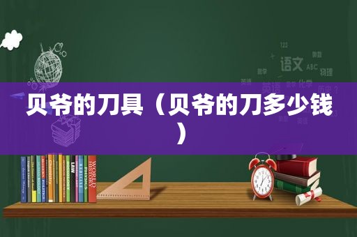 贝爷的刀具（贝爷的刀多少钱）