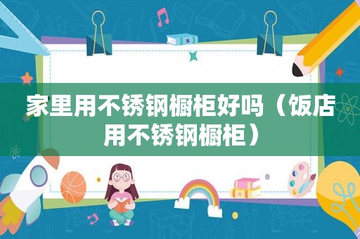 家里用不锈钢橱柜好吗（饭店用不锈钢橱柜）