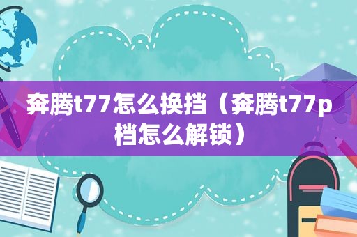 奔腾t77怎么换挡（奔腾t77p档怎么解锁）