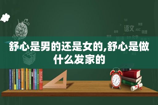 舒心是男的还是女的,舒心是做什么发家的