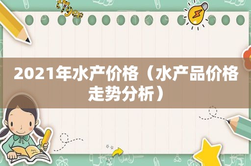 2021年水产价格（水产品价格走势分析）