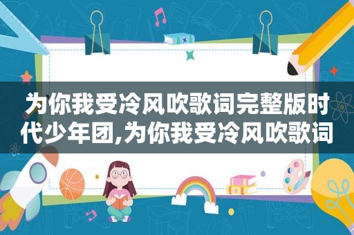 为你我受冷风吹歌词完整版时代少年团,为你我受冷风吹歌词完整版图片