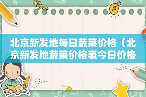 北京新发地每日蔬菜价格（北京新发地蔬菜价格表今日价格）
