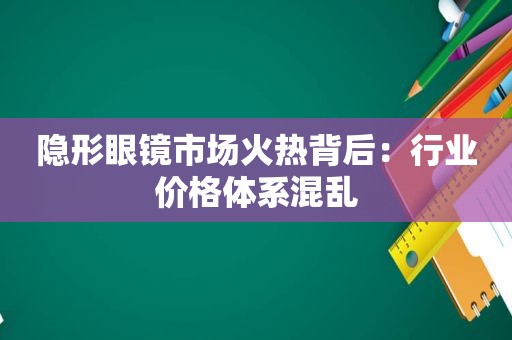 隐形眼镜市场火热背后：行业价格体系混乱