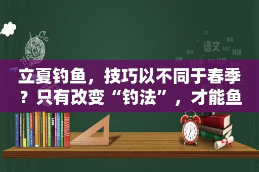 立夏钓鱼，技巧以不同于春季？只有改变“钓法”，才能鱼获翻倍