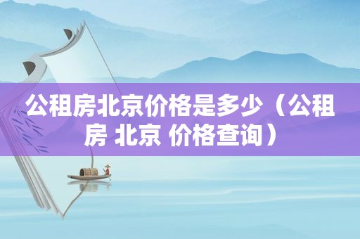 公租房北京价格是多少（公租房 北京 价格查询）