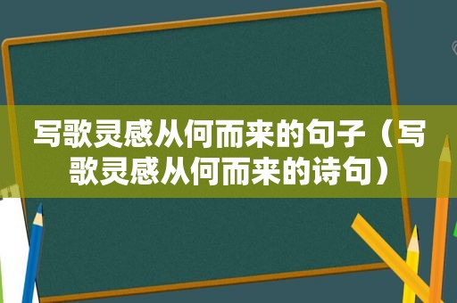 写歌灵感从何而来的句子（写歌灵感从何而来的诗句）