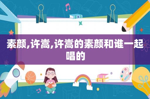 素颜,许嵩,许嵩的素颜和谁一起唱的