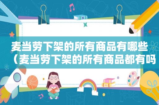 麦当劳下架的所有商品有哪些（麦当劳下架的所有商品都有吗）