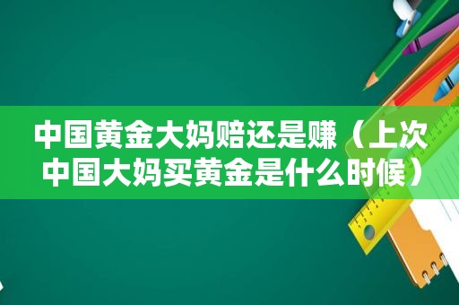 中国黄金大妈赔还是赚（上次中国大妈买黄金是什么时候）