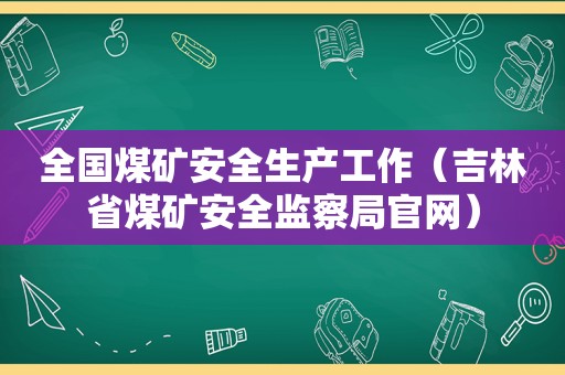 全国煤矿安全生产工作（吉林省煤矿安全监察局官网）