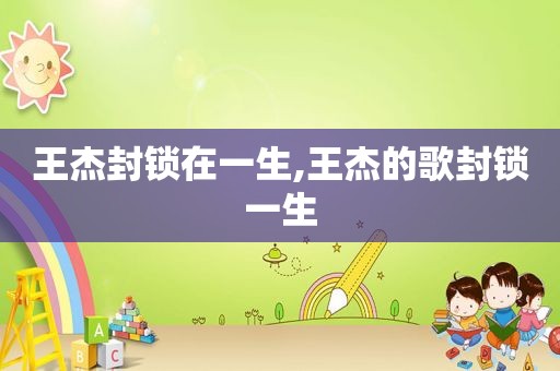 王杰封锁在一生,王杰的歌封锁一生