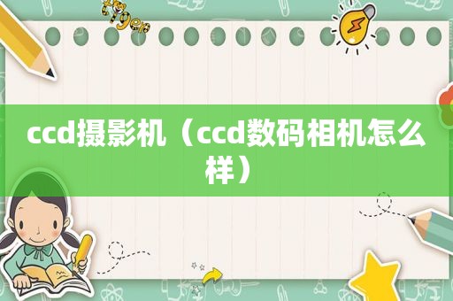ccd摄影机（ccd数码相机怎么样）