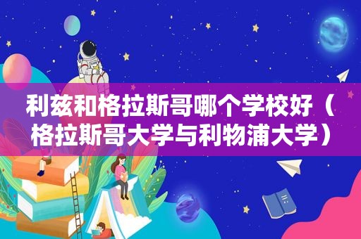 利兹和格拉斯哥哪个学校好（格拉斯哥大学与利物浦大学）
