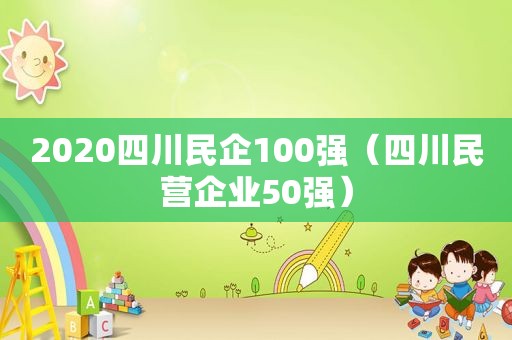 2020四川民企100强（四川民营企业50强）