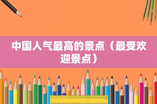 中国人气最高的景点（最受欢迎景点）
