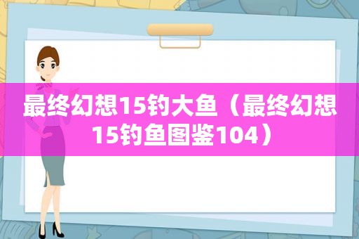 最终幻想15钓大鱼（最终幻想15钓鱼图鉴104）