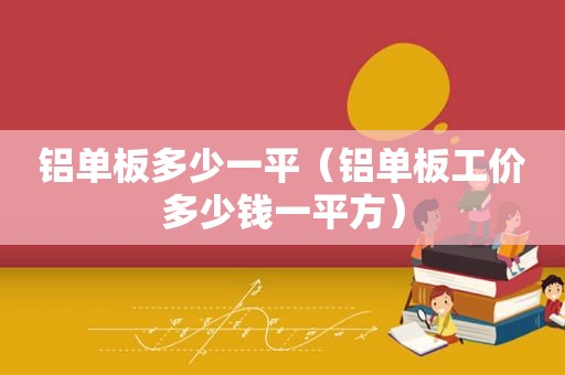 铝单板多少一平（铝单板工价多少钱一平方）