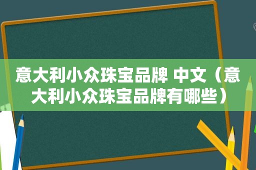 意大利小众珠宝品牌 中文（意大利小众珠宝品牌有哪些）
