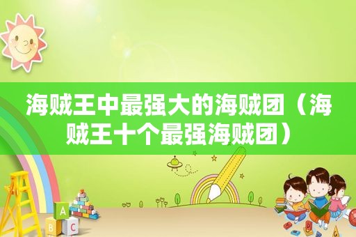 海贼王中最强大的海贼团（海贼王十个最强海贼团）