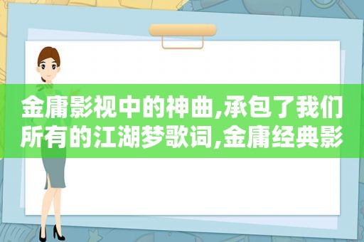 金庸影视中的神曲,承包了我们所有的江湖梦歌词,金庸经典影视歌曲