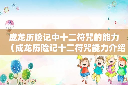成龙历险记中十二符咒的能力（成龙历险记十二符咒能力介绍）