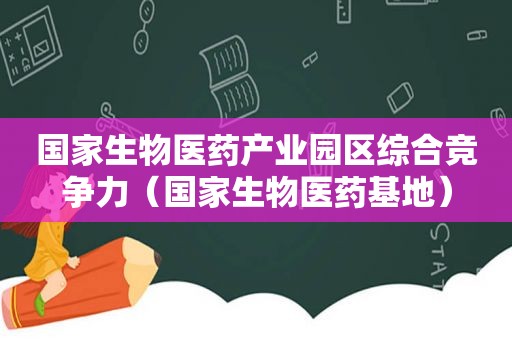 国家生物医药产业园区综合竞争力（国家生物医药基地）