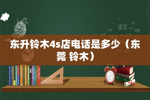东升铃木4s店电话是多少（东莞 铃木）