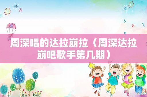 周深唱的达拉崩拉（周深达拉崩吧歌手第几期）