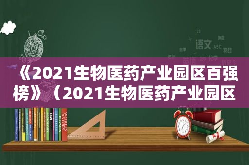 《2021生物医药产业园区百强榜》（2021生物医药产业园区百强榜）