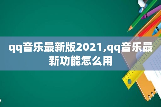 qq音乐最新版2021,qq音乐最新功能怎么用