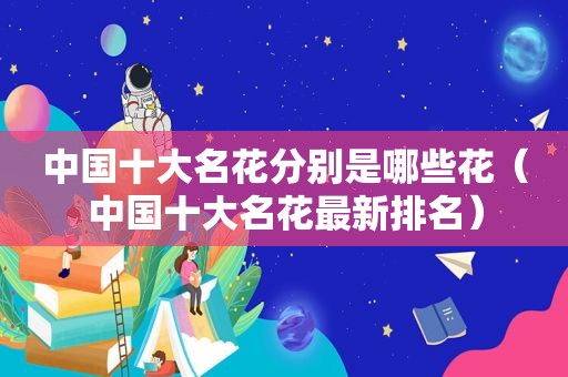 中国十大名花分别是哪些花（中国十大名花最新排名）