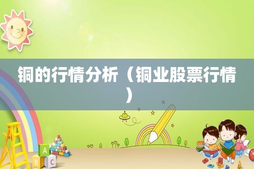 铜的行情分析（铜业股票行情）